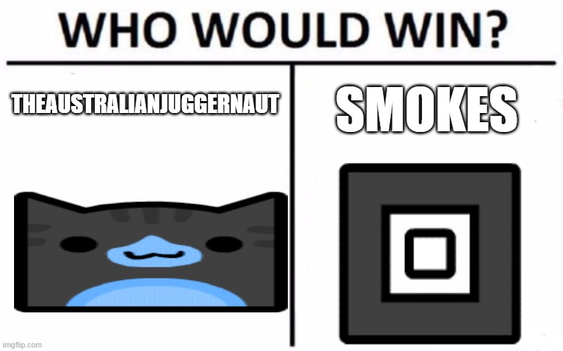 going off of how good we are at creating | THEAUSTRALIANJUGGERNAUT; SMOKES | image tagged in memes,who would win | made w/ Imgflip meme maker