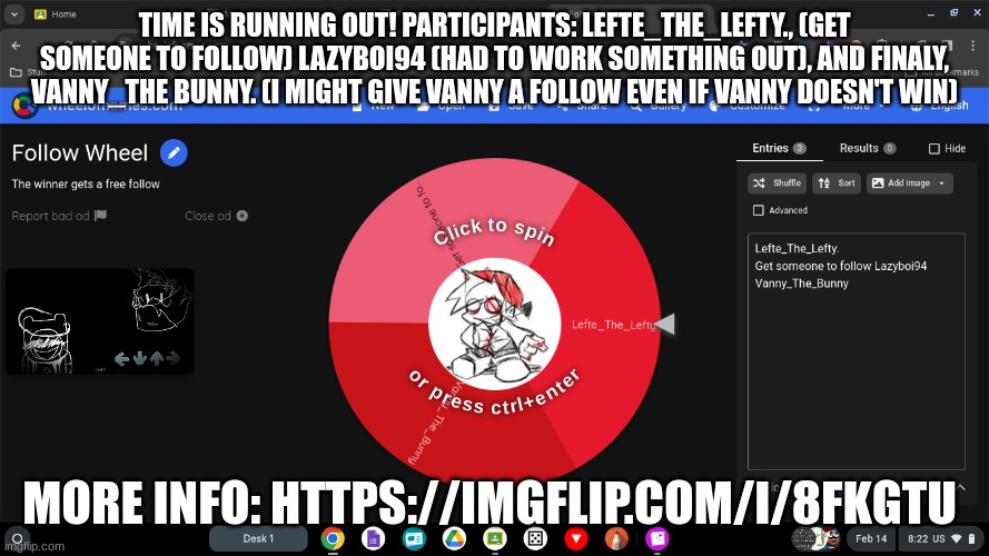 TIME IS RUNNING OUT! PARTICIPANTS: LEFTE_THE_LEFTY., (GET SOMEONE TO FOLLOW) LAZYBOI94 (HAD TO WORK SOMETHING OUT), AND FINALY, VANNY_THE BUNNY. (I MIGHT GIVE VANNY A FOLLOW EVEN IF VANNY DOESN'T WIN); MORE INFO: HTTPS://IMGFLIP.COM/I/8FKGTU | made w/ Imgflip meme maker