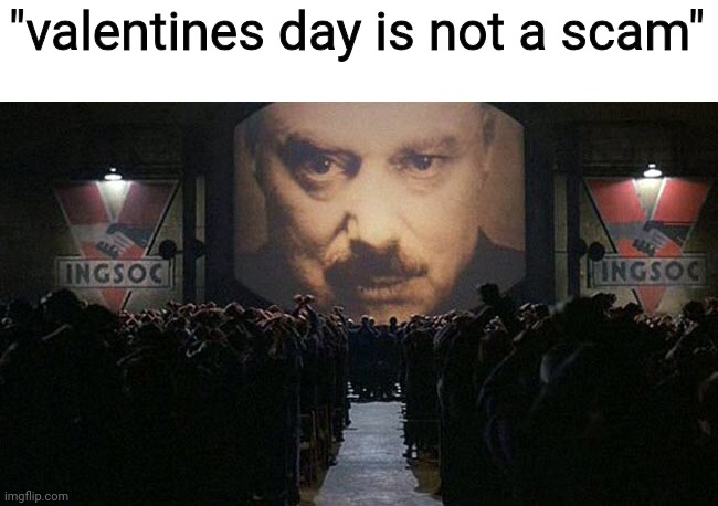 I mean it's like any other day | "valentines day is not a scam" | image tagged in 1984 | made w/ Imgflip meme maker