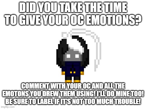 aeiou | DID YOU TAKE THE TIME TO GIVE YOUR OC EMOTIONS? COMMENT WITH YOUR OC AND ALL THE EMOTONS YOU DREW THEM USING! I'LL DO MINE TOO! BE SURE TO LABEL IF IT'S NOT TOO MUCH TROUBLE! | image tagged in e | made w/ Imgflip meme maker