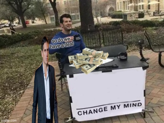 do we have a deal | so do we have a deal | image tagged in memes,change my mind | made w/ Imgflip meme maker