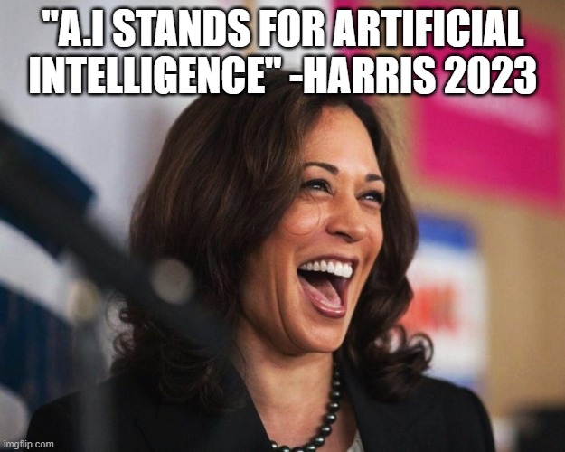 cackling kamala harris | "A.I STANDS FOR ARTIFICIAL INTELLIGENCE" -HARRIS 2023 | image tagged in cackling kamala harris | made w/ Imgflip meme maker