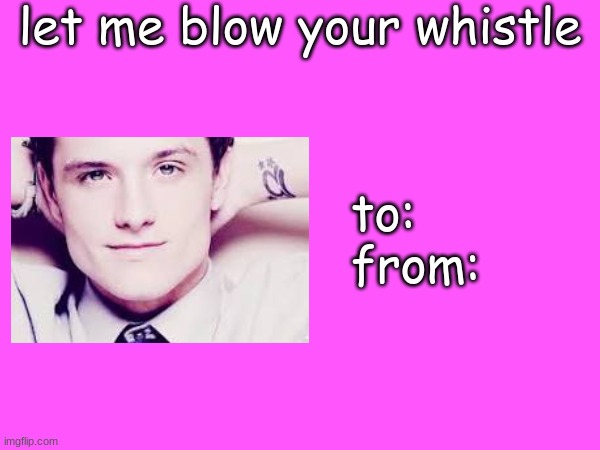 Josh Hutcherson's Valentine's day card | image tagged in josh hutcherson's valentine's day card | made w/ Imgflip meme maker