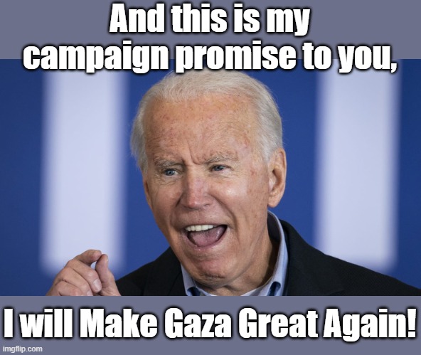 And the 10% for the "Big Guy" from Defense Contractors is even greater than before too! | And this is my campaign promise to you, I will Make Gaza Great Again! | image tagged in biden | made w/ Imgflip meme maker