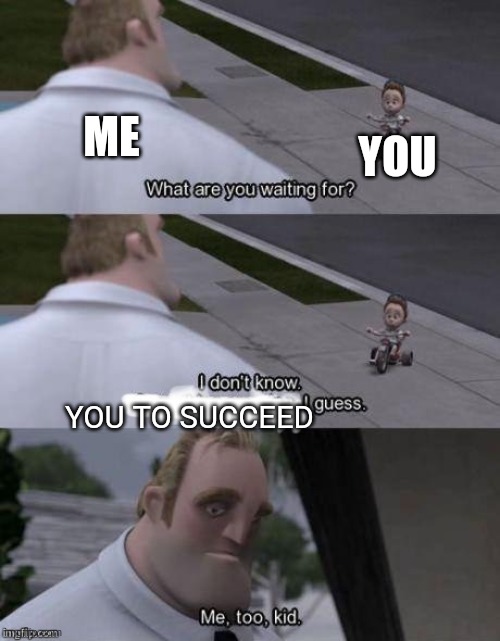 Me too kid  | YOU TO SUCCEED ME YOU | image tagged in me too kid | made w/ Imgflip meme maker
