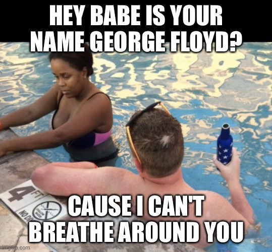oop | HEY BABE IS YOUR NAME GEORGE FLOYD? CAUSE I CAN'T BREATHE AROUND YOU | image tagged in white guy hitting on black girl | made w/ Imgflip meme maker