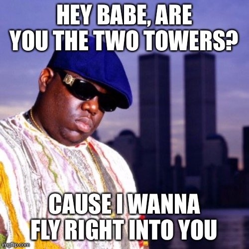lmao | HEY BABE, ARE YOU THE TWO TOWERS? CAUSE I WANNA FLY RIGHT INTO YOU | image tagged in biggie smalls two towers | made w/ Imgflip meme maker