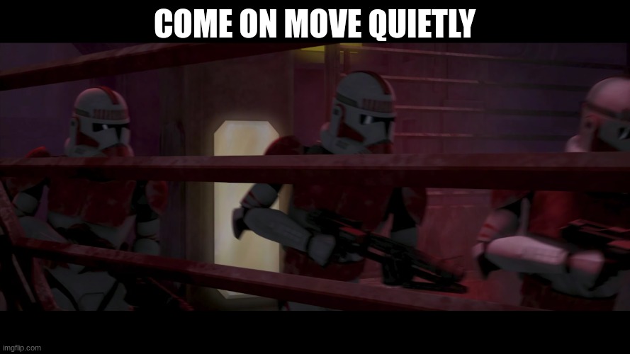 coruscant guard | COME ON MOVE QUIETLY | image tagged in coruscant guard | made w/ Imgflip meme maker