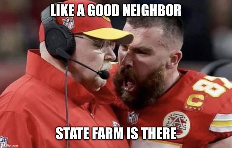 Travis Kelce Yelling | LIKE A GOOD NEIGHBOR; STATE FARM IS THERE | image tagged in travis kelce yelling | made w/ Imgflip meme maker