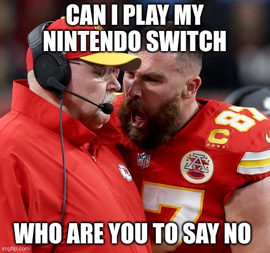 Travis Kelce screaming | CAN I PLAY MY NINTENDO SWITCH; WHO ARE YOU TO SAY NO | image tagged in travis kelce screaming | made w/ Imgflip meme maker