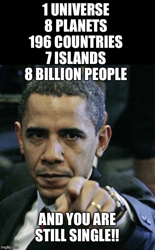 true true | 1 UNIVERSE
8 PLANETS
196 COUNTRIES
7 ISLANDS
8 BILLION PEOPLE; AND YOU ARE STILL SINGLE!! | image tagged in obama pointing finger | made w/ Imgflip meme maker