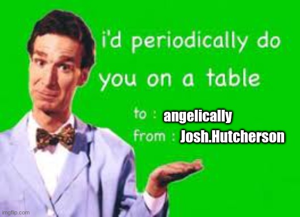 Bill Nye Valentine's Day Card | angelically; Josh.Hutcherson | image tagged in bill nye valentine's day card | made w/ Imgflip meme maker