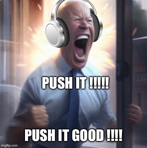 Joe Biden headphones | PUSH IT !!!!! PUSH IT GOOD !!!! | image tagged in joe biden headphones | made w/ Imgflip meme maker