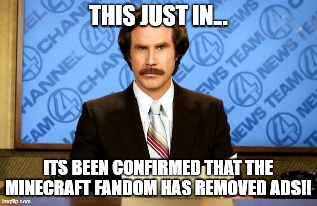 IT HAS BEEN CONFIRMED!!! | THIS JUST IN... ITS BEEN CONFIRMED THAT THE MINECRAFT FANDOM HAS REMOVED ADS!! | image tagged in breaking news | made w/ Imgflip meme maker