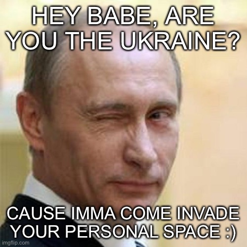 oop | HEY BABE, ARE YOU THE UKRAINE? CAUSE IMMA COME INVADE YOUR PERSONAL SPACE :) | image tagged in putin winking | made w/ Imgflip meme maker