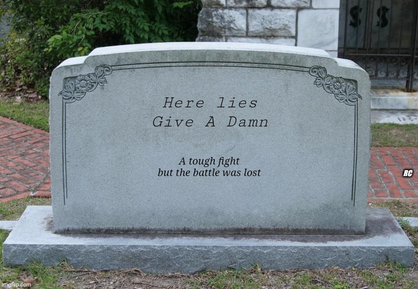 Give a damn is busted | Here lies

Give A Damn; A tough fight but the battle was lost; RC | image tagged in gravestone,give up,i don't care | made w/ Imgflip meme maker
