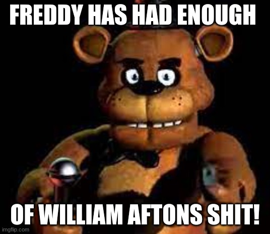 thats enough will..uhr uhr uhr uhr | FREDDY HAS HAD ENOUGH; OF WILLIAM AFTONS SHIT! | image tagged in freddy with a gun,five nights at freddys,freddy | made w/ Imgflip meme maker