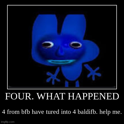 what the four is that | FOUR. WHAT HAPPENED | 4 from bfb have tured into 4 baldifb. help me. | image tagged in funny,demotivationals | made w/ Imgflip demotivational maker