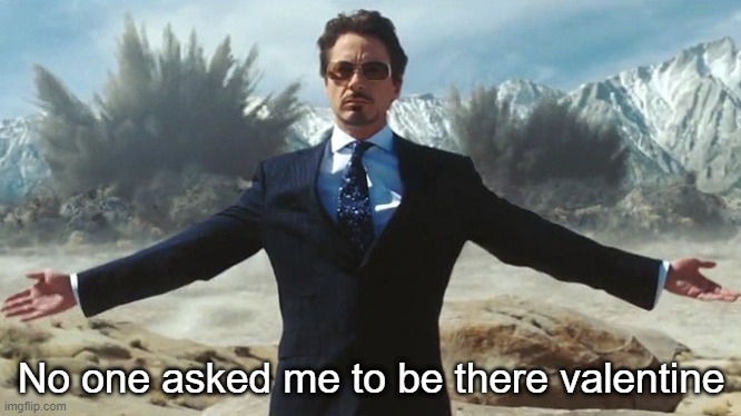 TONY STARK EXPLOSIONS | No one asked me to be there valentine | image tagged in tony stark explosions | made w/ Imgflip meme maker