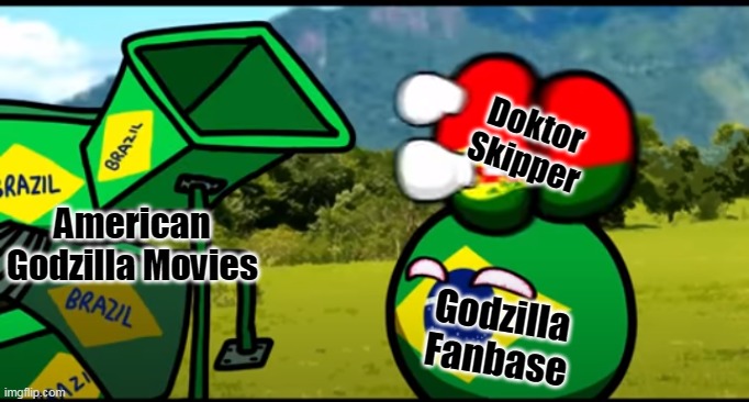 You're going to brazil | Doktor Skipper; American Godzilla Movies; Godzilla Fanbase | image tagged in you're going to brazil,godzilla,america,movies | made w/ Imgflip meme maker
