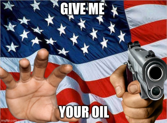 n o w | GIVE ME; YOUR OIL | image tagged in usa flag,oil | made w/ Imgflip meme maker
