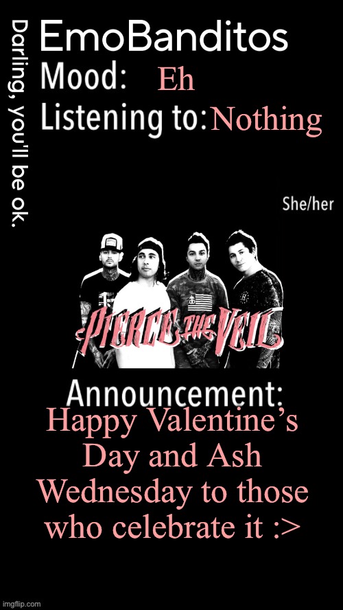 I got my ashes today | Eh; Nothing; Happy Valentine’s Day and Ash Wednesday to those who celebrate it :> | image tagged in emobanditos announcement temp 1 | made w/ Imgflip meme maker