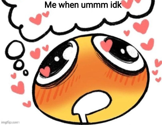 blush | Me when ummm idk | image tagged in a | made w/ Imgflip meme maker