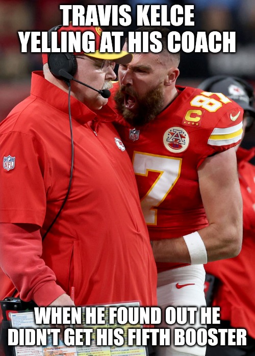 Mr. Pfizer getting that rage when he realizes no one is boosting. | TRAVIS KELCE YELLING AT HIS COACH; WHEN HE FOUND OUT HE DIDN'T GET HIS FIFTH BOOSTER | image tagged in nfl,travis kelce,pfizer | made w/ Imgflip meme maker