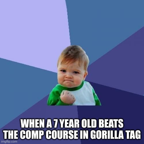 i mean its true | WHEN A 7 YEAR OLD BEATS THE COMP COURSE IN GORILLA TAG | image tagged in memes,success kid,gorilla tag | made w/ Imgflip meme maker