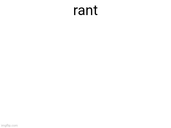 rant | made w/ Imgflip meme maker