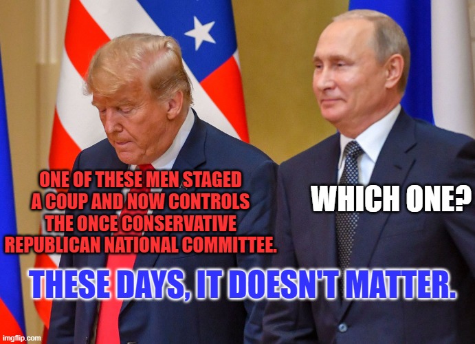 This year, a Republican vote is a vote for Putin. | WHICH ONE? ONE OF THESE MEN STAGED A COUP AND NOW CONTROLS THE ONCE CONSERVATIVE REPUBLICAN NATIONAL COMMITTEE. THESE DAYS, IT DOESN'T MATTER. | image tagged in drumpf and putin at helsinki | made w/ Imgflip meme maker