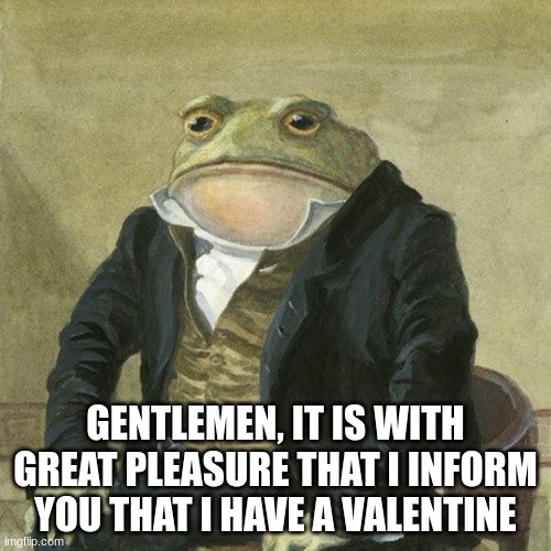 YIPPEE | GENTLEMEN, IT IS WITH GREAT PLEASURE THAT I INFORM YOU THAT I HAVE A VALENTINE | image tagged in gentlemen it is with great pleasure to inform you that,valentines,yippee | made w/ Imgflip meme maker