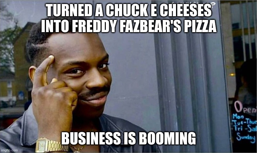 Good idea bad idea | TURNED A CHUCK E CHEESES INTO FREDDY FAZBEAR'S PIZZA BUSINESS IS BOOMING | image tagged in good idea bad idea | made w/ Imgflip meme maker