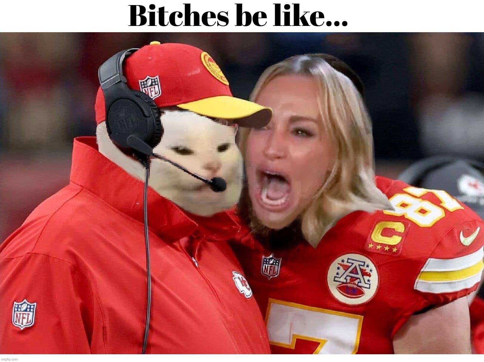 Bitches be like Travis Kelce. | image tagged in bitches be like,bitch please,no bitches,travis kelce screaming,travis kelce | made w/ Imgflip meme maker