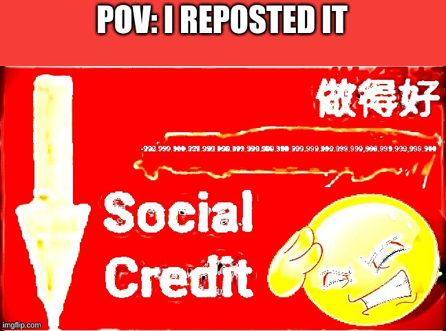 -a lot of social credit | POV: I REPOSTED IT | image tagged in -a lot of social credit | made w/ Imgflip meme maker