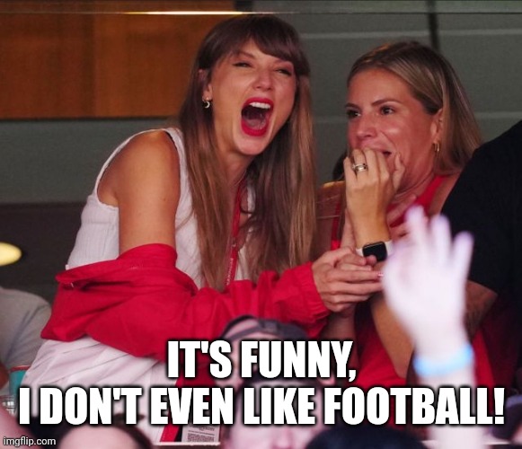 IT'S FUNNY,
I DON'T EVEN LIKE FOOTBALL! | image tagged in taylor swift chiefs | made w/ Imgflip meme maker