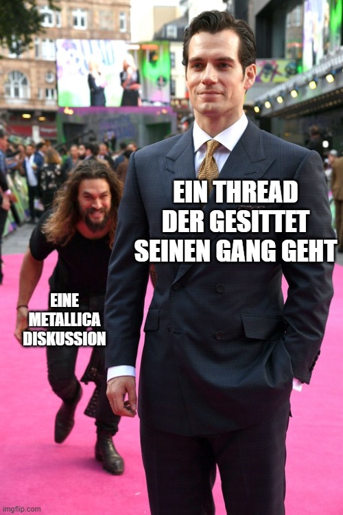 Jason Momoa Henry Cavill Meme | EIN THREAD DER GESITTET SEINEN GANG GEHT; EINE METALLICA DISKUSSION | image tagged in jason momoa henry cavill meme | made w/ Imgflip meme maker