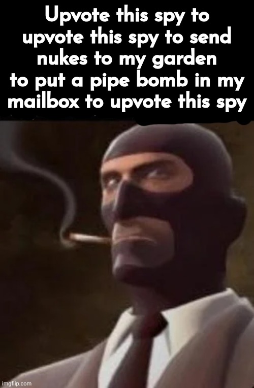 Um yeah | Upvote this spy to upvote this spy to send nukes to my garden to put a pipe bomb in my mailbox to upvote this spy | image tagged in the punchline is pornography | made w/ Imgflip meme maker