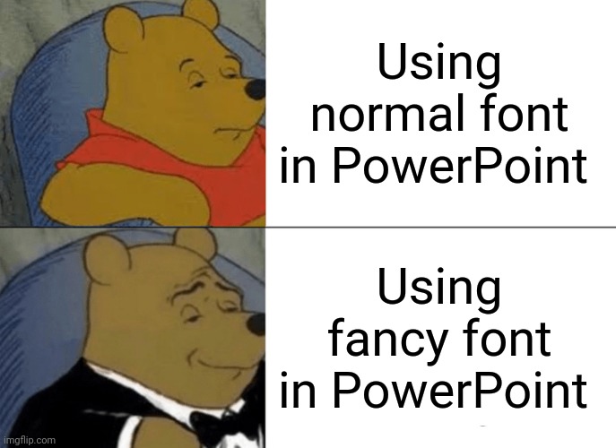 I made this on phone so I can't edit the font :( | Using normal font in PowerPoint; Using fancy font in PowerPoint | image tagged in memes,tuxedo winnie the pooh | made w/ Imgflip meme maker