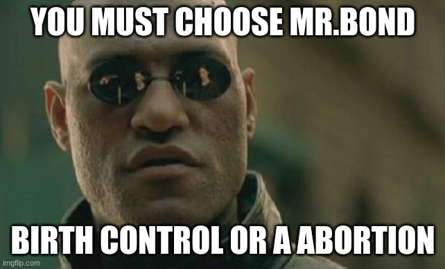 Matrix Morpheus | YOU MUST CHOOSE MR.BOND; BIRTH CONTROL OR A ABORTION | image tagged in memes,matrix morpheus | made w/ Imgflip meme maker