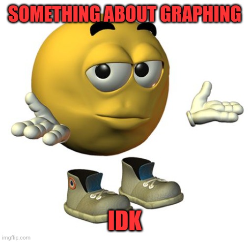 Yellow Emoji Face | SOMETHING ABOUT GRAPHING IDK | image tagged in yellow emoji face | made w/ Imgflip meme maker