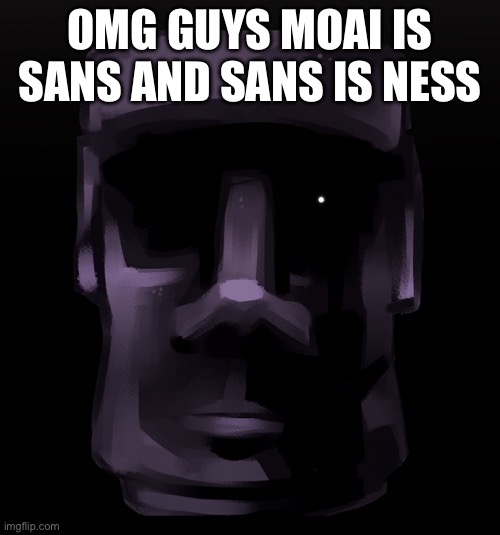 Moai seen some shit | OMG GUYS MOAI IS SANS AND SANS IS NESS | image tagged in moai seen some shit | made w/ Imgflip meme maker