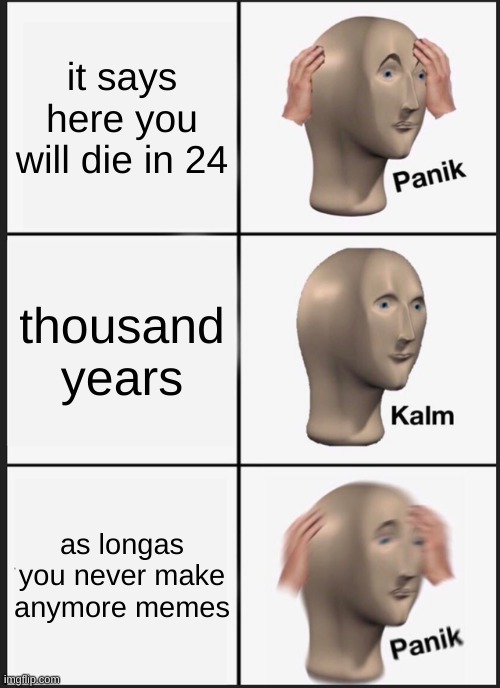 OH NO | it says here you will die in 24; thousand years; as longas you never make anymore memes | image tagged in memes,panik kalm panik | made w/ Imgflip meme maker