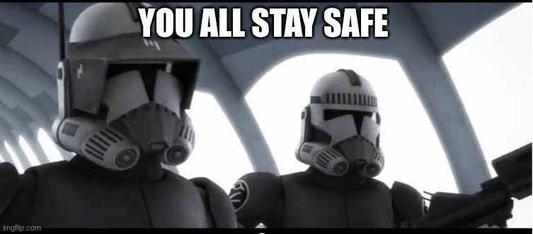 clone troopers | YOU ALL STAY SAFE | image tagged in clone troopers | made w/ Imgflip meme maker