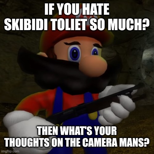 i snort cocaine (mod note: I think Jacoby did a little trolling) | IF YOU HATE SKIBIDI TOLIET SO MUCH? THEN WHAT'S YOUR THOUGHTS ON THE CAMERA MANS? | image tagged in mario with shotgun | made w/ Imgflip meme maker