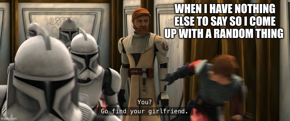 obi wan and anakin | WHEN I HAVE NOTHING ELSE TO SAY SO I COME UP WITH A RANDOM THING | image tagged in obi wan and anakin | made w/ Imgflip meme maker