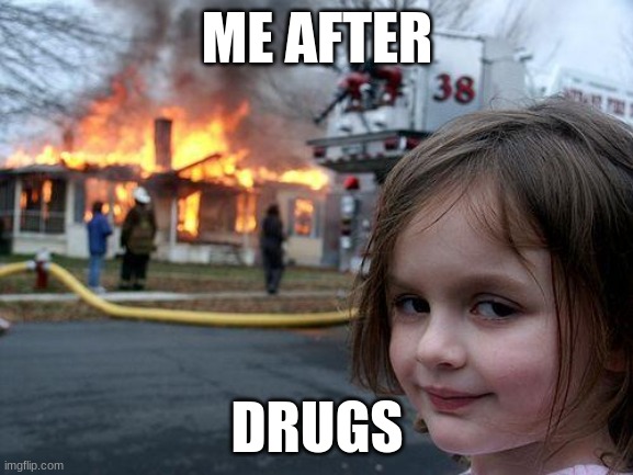 Disaster Girl | ME AFTER; DRUGS | image tagged in memes,disaster girl | made w/ Imgflip meme maker