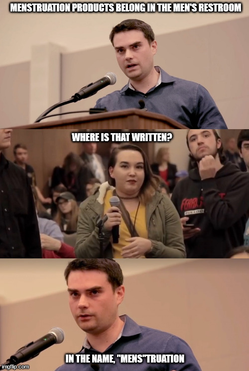 ben shapiro menstruation products men's restroom | MENSTRUATION PRODUCTS BELONG IN THE MEN'S RESTROOM; WHERE IS THAT WRITTEN? IN THE NAME, "MENS"TRUATION | image tagged in ben shapiro it's in the name | made w/ Imgflip meme maker