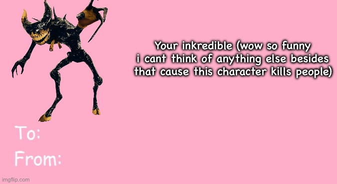 Valentine's Day Card Meme | Your inkredible (wow so funny i cant think of anything else besides that cause this character kills people) | image tagged in valentine's day card meme | made w/ Imgflip meme maker