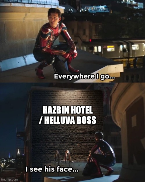 I don't know about you guys, but I see it everywhere. | HAZBIN HOTEL / HELLUVA BOSS | image tagged in everywhere i go i see his face,memes,funny,helluva boss | made w/ Imgflip meme maker